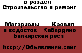  в раздел : Строительство и ремонт » Материалы »  » Кровля и водосток . Кабардино-Балкарская респ.